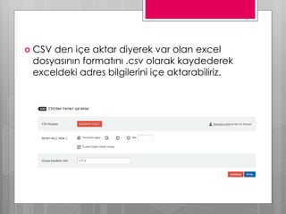  CSV den içe aktar diyerek var olan excel
dosyasının formatını .csv olarak kaydederek
exceldeki adres bilgilerini içe aktarabiliriz.
 