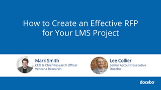 How to Create an Effective RFP
for Your LMS Project
Mark Smith
CEO & Chief Research Officer
Ventana Research
Lee Collier
Senior Account Executive
Docebo
 