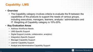 © 2017 Ventana Research18 © 2017 Ventana Research18
Capability: LMS
• Overview
• The Capability category involves criteria...