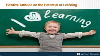 © 2017 Ventana Research24 © 2017 Ventana Research24
Positive Attitude on the Potential of Learning
 