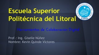 Escuela Superior
Politécnica del Litoral
Prof.: Ing. Giselle Núñez
Nombre: Kevin Quinde Víctores
Herramientas de Colaboración Digital
 