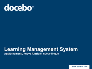 Learning Management System
Aggiornamenti, nuove funzioni, nuove lingue

5 febbraio 2013

                                              www.docebo.com
 