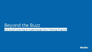 Beyond the Buzz
Use Social Learning to Supercharge Your Training Program
 