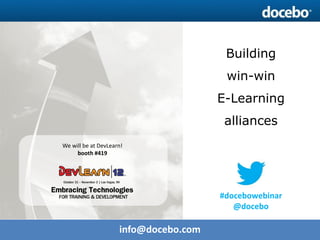 Building
                                        win-win
                                       E-Learning
                                        alliances
We will be at DevLearn!
     booth #419




                                       #docebowebinar
                                          @docebo

                     info@docebo.com
 