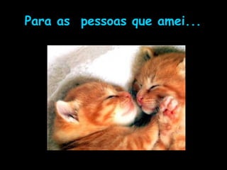Para as pessoas que amei...
 