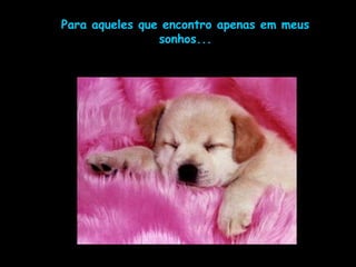 Para aqueles que encontro apenas em meus
sonhos...
 