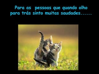 Para as pessoas que quando olho
para trás sinto muitas saudades......
 