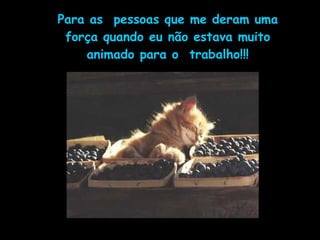 Para as pessoas que me deram uma
força quando eu não estava muito
animado para o trabalho!!!
 