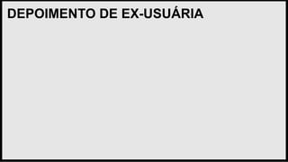 DEPOIMENTO DE EX-USUÁRIA
 