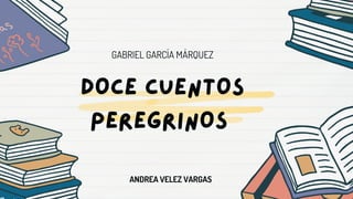 DOCE CUENTOS
PEREGRINOS
GABRIEL GARCÍA MÁRQUEZ
ANDREA VELEZ VARGAS
 
