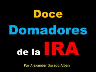 Doce
Domadores
de la IRA
Por Alexander Dorado Albán
 