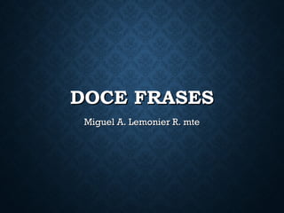 DOCE FRASESDOCE FRASES
Miguel A. Lemonier R. mteMiguel A. Lemonier R. mte
 
