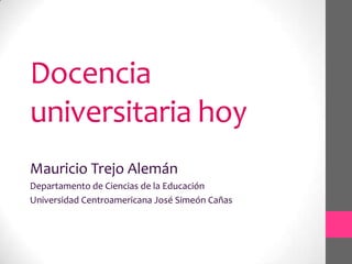 Docencia
universitaria hoy
Mauricio Trejo Alemán
Departamento de Ciencias de la Educación
Universidad Centroamericana José...