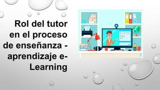 Rol del tutor
en el proceso
de enseñanza -
aprendizaje e-
Learning
 