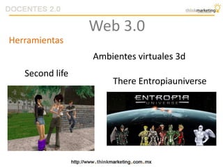 Herramientas
Ambientes virtuales 3d
Second life
There Entropiauniverse
Web 3.0
 
