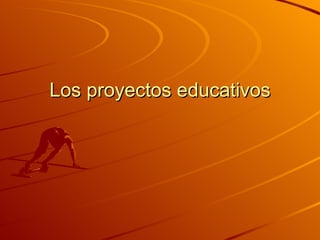 Los proyectos educativosLos proyectos educativos
 