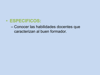 – Conocer las habilidades docentes que
  caracterizan al buen formador.
 