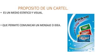 PROPOSITO DE UN CARTEL.
• ES UN MEDIO ESTATICO Y VISUAL.
• QUE PERMITE COMUNICAR UN MENSAJE O IDEA.