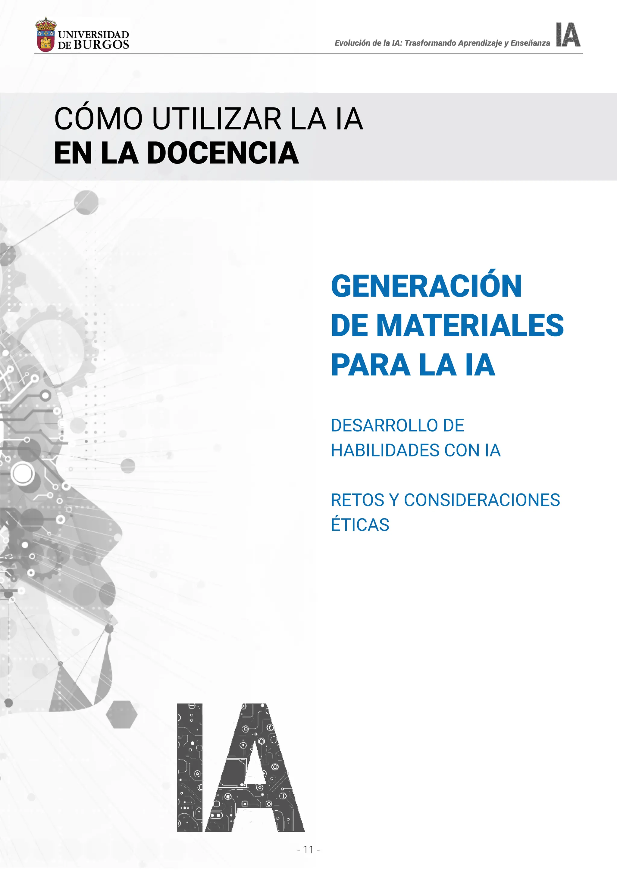 - 11 -
GENERACIÓN
DE MATERIALES
PARA LA IA
DESARROLLO DE
HABILIDADES CON IA
RETOS Y CONSIDERACIONES
ÉTICAS
CÓMO UTILIZAR LA IA
EN LA DOCENCIA
Evolución de la IA: Trasformando Aprendizaje y Enseñanza
 