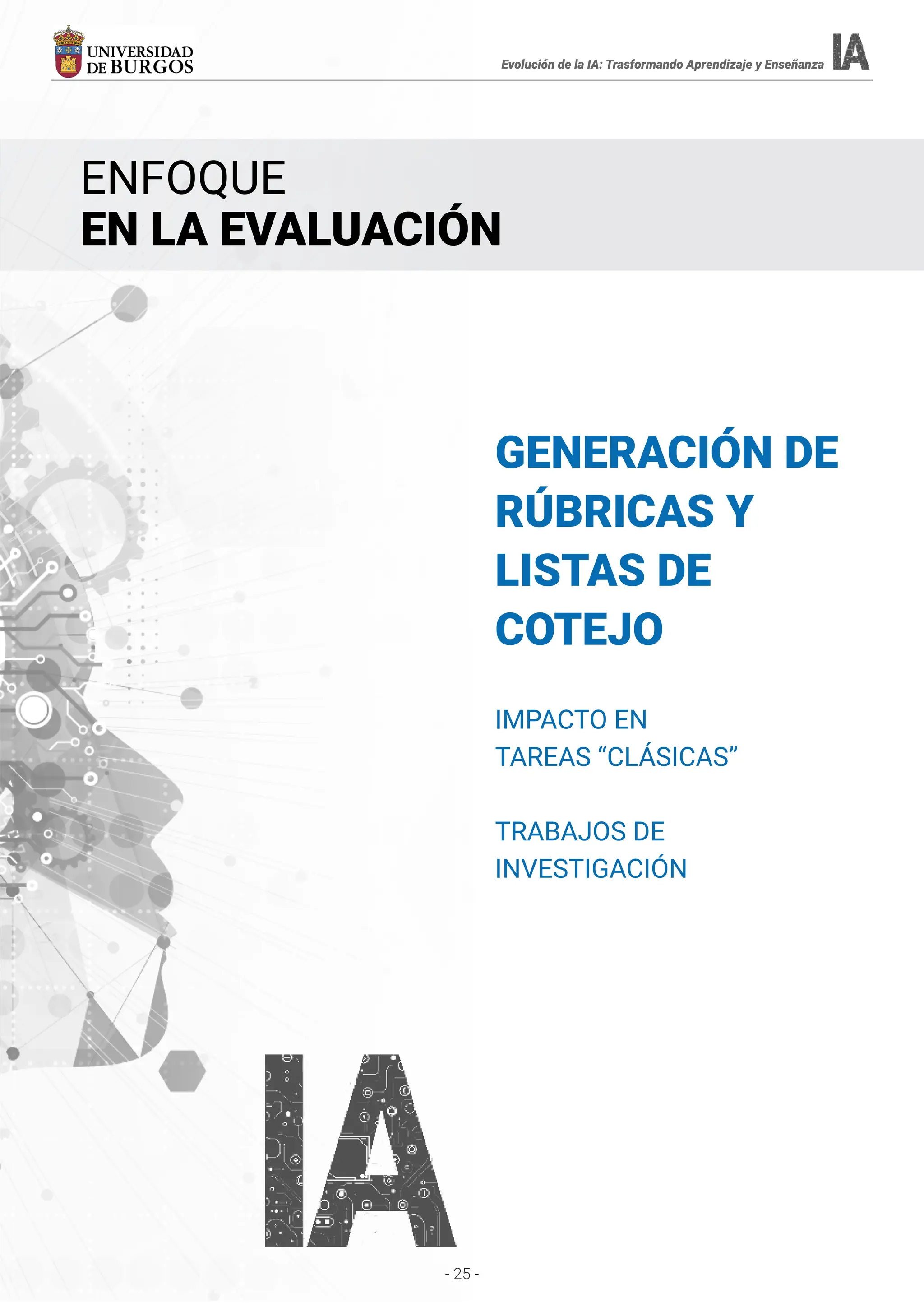 - 25 -
Evolución de la IA: Trasformando Aprendizaje y Enseñanza
GENERACIÓN DE
RÚBRICAS Y
LISTAS DE
COTEJO
IMPACTO EN
TAREAS “CLÁSICAS”
TRABAJOS DE
INVESTIGACIÓN
ENFOQUE
EN LA EVALUACIÓN
Evolución de la IA: Trasformando Aprendizaje y Enseñanza
 