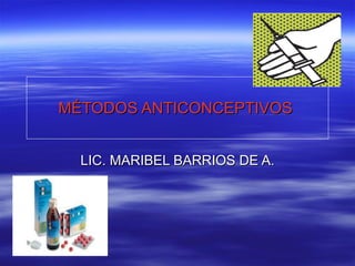 MÉTODOS ANTICONCEPTIVOS  LIC. MARIBEL BARRIOS DE A. 