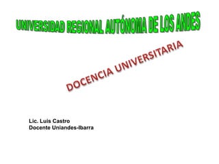 Lic. Luis Castro
Docente Uniandes-Ibarra
 