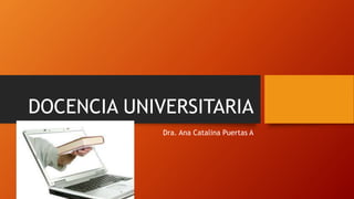 DOCENCIA UNIVERSITARIA
Dra. Ana Catalina Puertas A
 