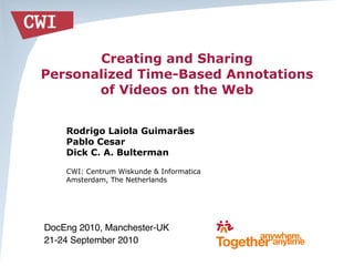 Creating and Sharing
Personalized Time-Based Annotations
of Videos on the Web
Rodrigo Laiola Guimarães
Pablo Cesar
Dick C. A. Bulterman
CWI: Centrum Wiskunde & Informatica
Amsterdam, The Netherlands
DocEng 2010, Manchester-UK
21-24 September 2010
 