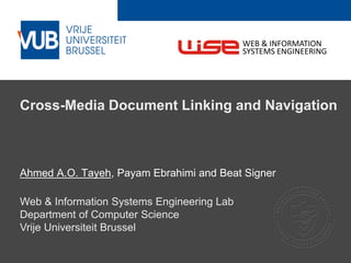 2 December 2005
Cross-Media Document Linking and Navigation
Ahmed A.O. Tayeh, Payam Ebrahimi and Beat Signer
Web & Information Systems Engineering Lab
Department of Computer Science
Vrije Universiteit Brussel
WEB & INFORMATION
SYSTEMS ENGINEERING
 