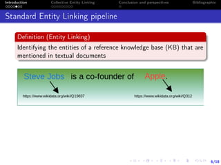 6/18
Introduction Collective Entity Linking Conclusion and perspectives Bibliographie
Standard Entity Linking pipeline
Deﬁnition (Entity Linking)
Identifying the entities of a reference knowledge base (KB) that are
mentioned in textual documents
 