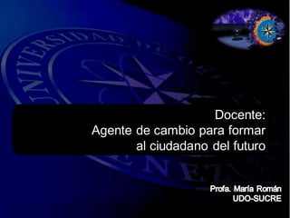 Docente: 
Agente de cambio para formar 
al ciudadano del futuro 
 