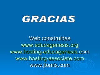 Web construidas www.educagenesis.org www.hosting-educagenesis.c om www.hosting-associate.com www.jtomis.com GRACIAS 