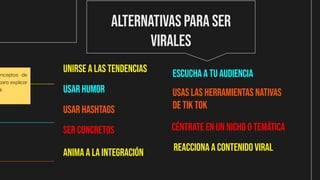 Alternativas para ser
virales
Unirse a las tendencias
Usar humor
Usar hashtags
SER CONCRETOS
Anima a la integración
Escuch...