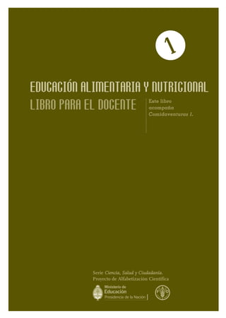 1
EDUCACIÓN ALIMENTARIA Y NUTRICIONAL
LIBRO PARA EL DOCENTE                  Este libro
                                  ...