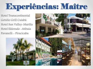 Experiências: Maître
Hotel Transcontinental
Getúlio Grill Cuiabá
Hotel Sun Valley-Marília
Hotel Eldorado -Atibaia
Pavanelli - Piracicaba
 