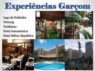 Experiências Garçom
Lago do Holândes
Warong
Trebbiano
Hotel transamérica
Hotel Hilton-República
 