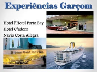 Experiências Garçom
Hotel l’Hotel Porto Bay
Hotel C’adoro
Navio Costa Allegra
 