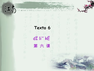 Texto 6

dì liù kè
第 六 课
 