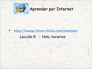 Aprender por Internet




• http://www.chino-china.com/metodo
     Lección 9 ： Hola, horarios
 