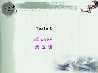 Texto 5

dì wǔ kè
第 五 课
 
