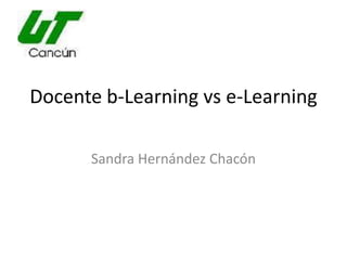 Docente b-Learning vs e-Learning

      Sandra Hernández Chacón
 