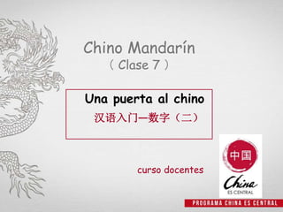 Chino Mandarín
（ Clase 7 ）
Una puerta al chino
汉语入门—数字（二）
curso docentes
 