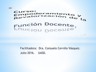 Facilitadora: Dra. Consuelo Cerviño Vásquez.
Julio 2016. UASD.
 