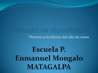 Docente en capacitación  Viernes 12 de Marzo del año en curso Escuela P. EnmanuelMongalo MATAGALPA 