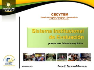 Sistema Institucional
                  de Evaluación
                  porque nos interesa tu opinión..




Noviembre 2011            Parte 2. Personal Docente.
 