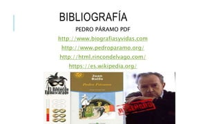 BIBLIOGRAFÍA
PEDRO PÁRAMO PDF
http://www.biografiasyvidas.com
http://www.pedroparamo.org/
http://html.rincondelvago.com/
https://es.wikipedia.org/
 