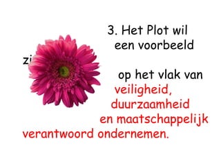 3. Het Plot wil
               een voorbeeld
zijn
                op het vlak van
               veiligheid,
              duurzaamheid
            en maatschappelijk
verantwoord ondernemen.
 