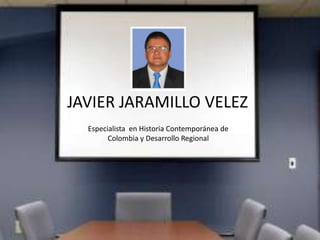 JAVIER JARAMILLO VELEZ
Especialista en Historia Contemporánea de
Colombia y Desarrollo Regional
 