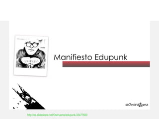 Manifiesto Edupunk
- No sea una TV, interpele realmente a los que lo rodean
- Expanda su mensaje, haga estallar las cuatro...