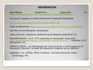 REFERENCIAS

   Aprendizaje             electrónico.            Disponible           en:
    http://es.wikipedia.org/wiki...